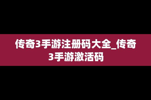 传奇3手游注册码大全_传奇3手游激活码