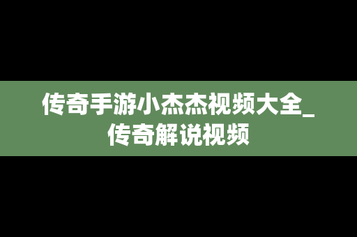 传奇手游小杰杰视频大全_传奇解说视频