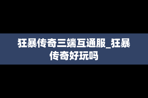 狂暴传奇三端互通服_狂暴传奇好玩吗
