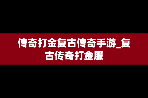 传奇打金复古传奇手游_复古传奇打金服
