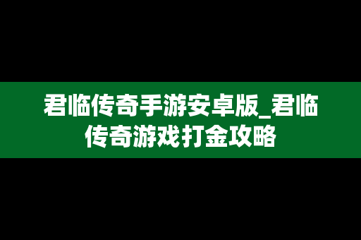 君临传奇手游安卓版_君临传奇游戏打金攻略