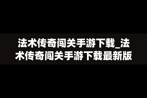 法术传奇闯关手游下载_法术传奇闯关手游下载最新版