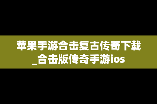 苹果手游合击复古传奇下载_合击版传奇手游ios