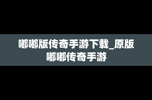 嘟嘟版传奇手游下载_原版嘟嘟传奇手游