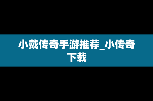 小戴传奇手游推荐_小传奇下载