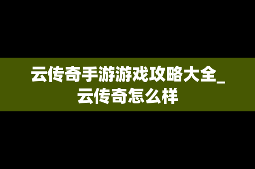 云传奇手游游戏攻略大全_云传奇怎么样