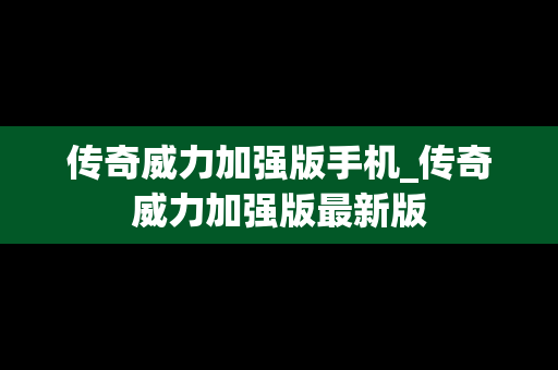 传奇威力加强版手机_传奇威力加强版最新版
