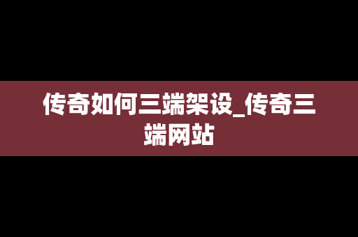 传奇如何三端架设_传奇三端网站