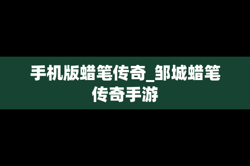 手机版蜡笔传奇_邹城蜡笔传奇手游