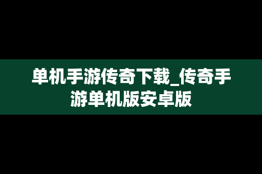 单机手游传奇下载_传奇手游单机版安卓版