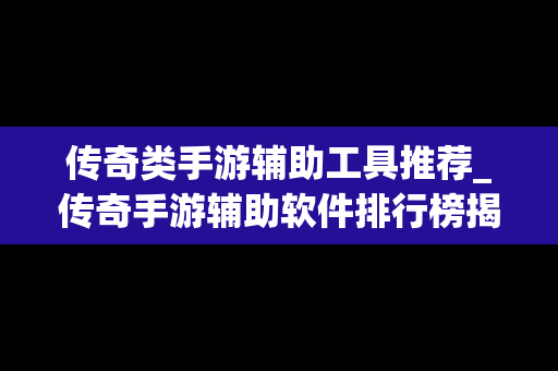 传奇类手游辅助工具推荐_传奇手游辅助软件排行榜揭晓