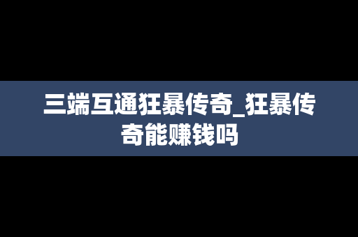 三端互通狂暴传奇_狂暴传奇能赚钱吗