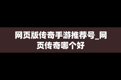 网页版传奇手游推荐号_网页传奇哪个好