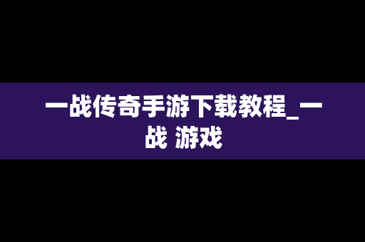 一战传奇手游下载教程_一战 游戏