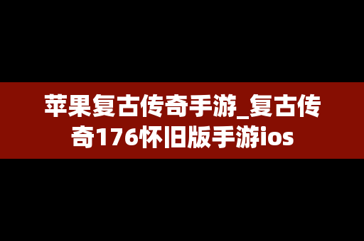 苹果复古传奇手游_复古传奇176怀旧版手游ios