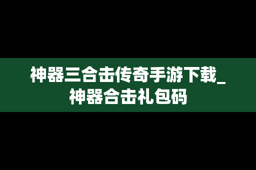 神器三合击传奇手游下载_神器合击礼包码