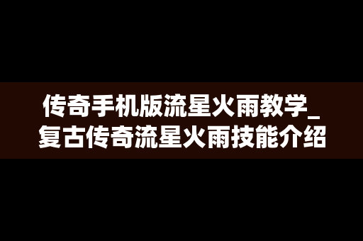 传奇手机版流星火雨教学_复古传奇流星火雨技能介绍