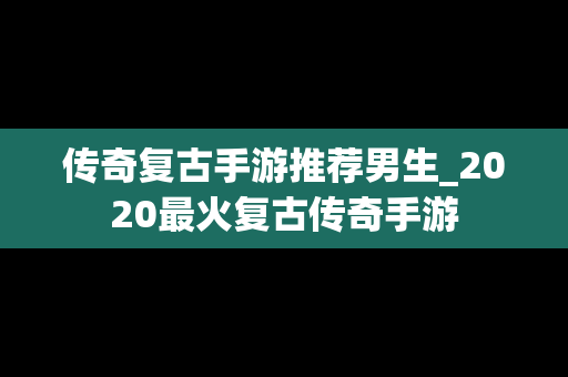 传奇复古手游推荐男生_2020最火复古传奇手游