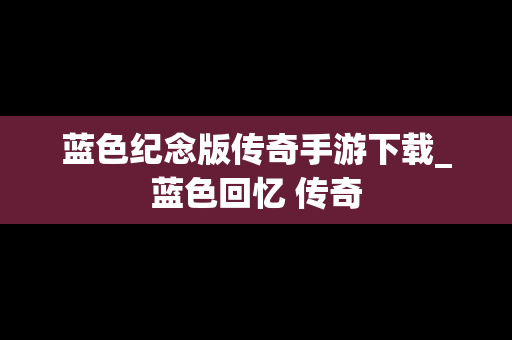 蓝色纪念版传奇手游下载_蓝色回忆 传奇