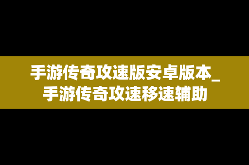 手游传奇攻速版安卓版本_手游传奇攻速移速辅助