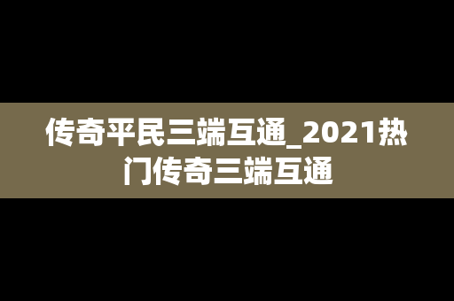 传奇平民三端互通_2021热门传奇三端互通
