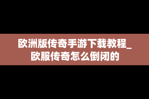 欧洲版传奇手游下载教程_欧服传奇怎么倒闭的