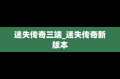 迷失传奇三端_迷失传奇新版本