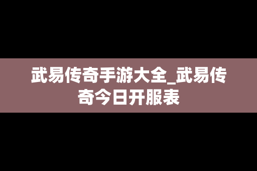 武易传奇手游大全_武易传奇今日开服表