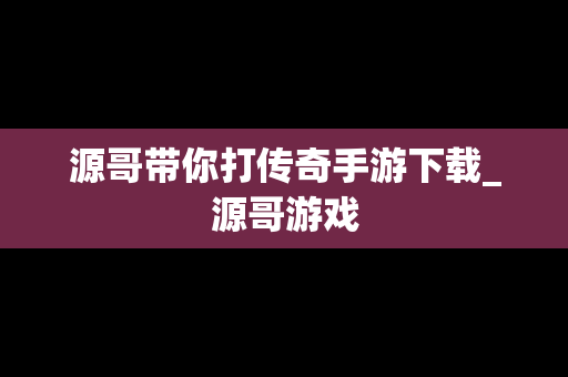 源哥带你打传奇手游下载_源哥游戏