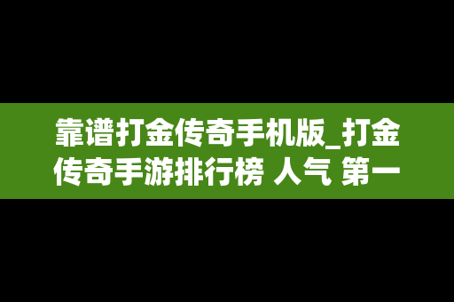 靠谱打金传奇手机版_打金传奇手游排行榜 人气 第一名 经典