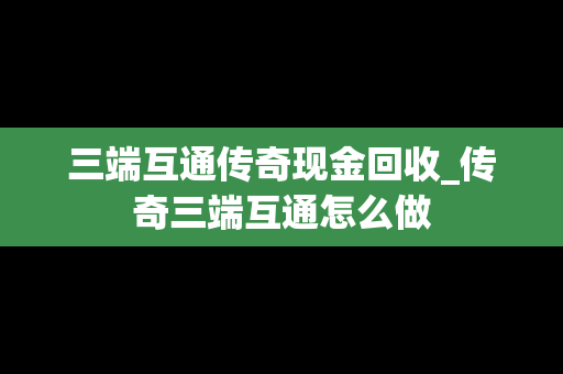 三端互通传奇现金回收_传奇三端互通怎么做