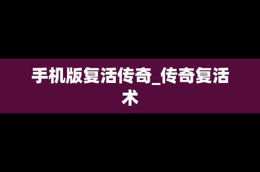 手机版复活传奇_传奇复活术