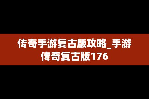 传奇手游复古版攻略_手游传奇复古版176