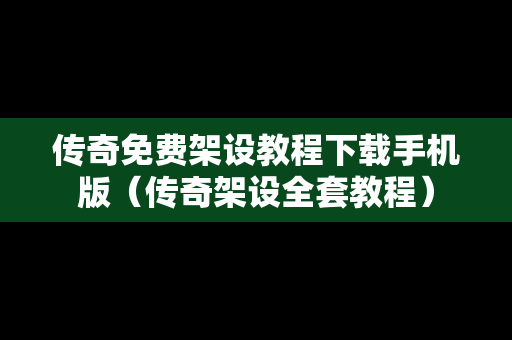 传奇免费架设教程下载手机版（传奇架设全套教程）