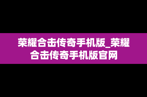 荣耀合击传奇手机版_荣耀合击传奇手机版官网