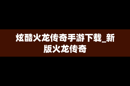 炫酷火龙传奇手游下载_新版火龙传奇
