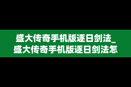 盛大传奇手机版逐日剑法_盛大传奇手机版逐日剑法怎么获得
