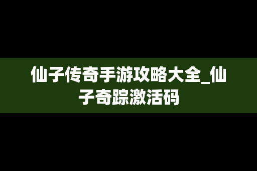仙子传奇手游攻略大全_仙子奇踪激活码