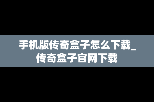 手机版传奇盒子怎么下载_传奇盒子官网下载