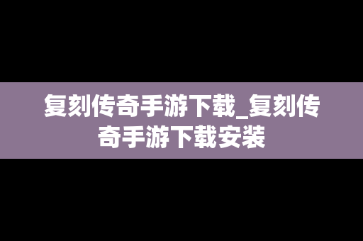 复刻传奇手游下载_复刻传奇手游下载安装