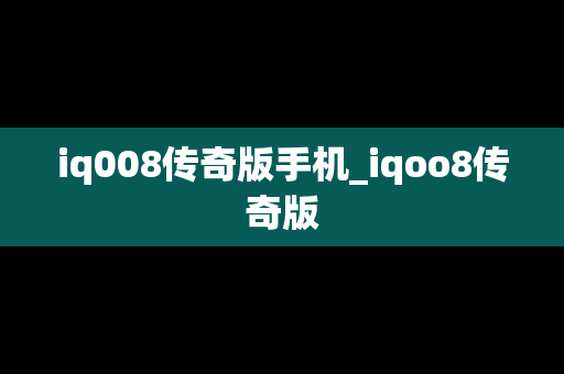 iq008传奇版手机_iqoo8传奇版