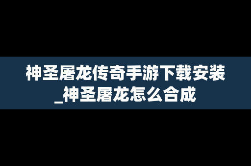 神圣屠龙传奇手游下载安装_神圣屠龙怎么合成