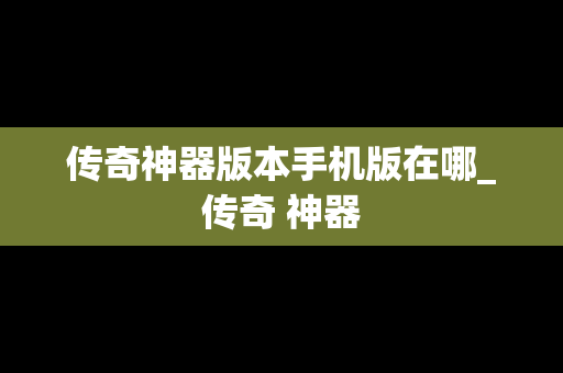 传奇神器版本手机版在哪_传奇 神器