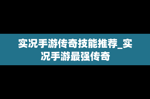 实况手游传奇技能推荐_实况手游最强传奇