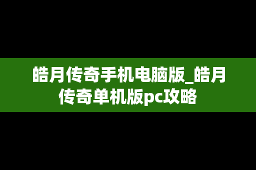 皓月传奇手机电脑版_皓月传奇单机版pc攻略