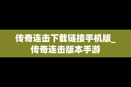 传奇连击下载链接手机版_传奇连击版本手游