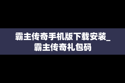 霸主传奇手机版下载安装_霸主传奇礼包码