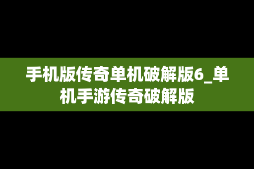 手机版传奇单机破解版6_单机手游传奇破解版