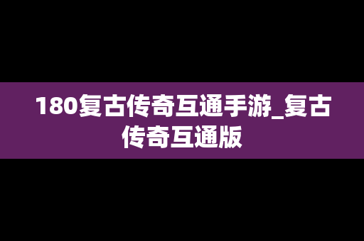180复古传奇互通手游_复古传奇互通版