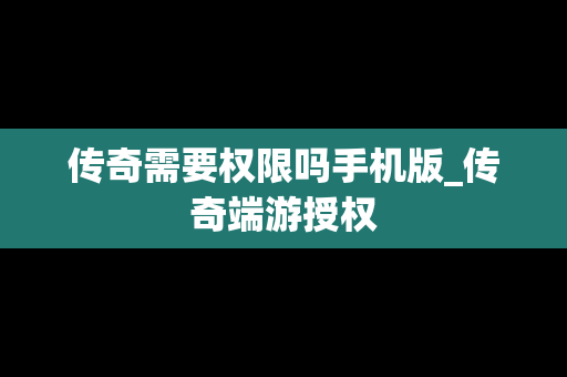 传奇需要权限吗手机版_传奇端游授权
